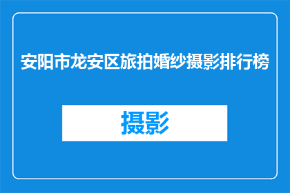 安阳市龙安区旅拍婚纱摄影排行榜(安阳市龙安区婚纱摄影行业排名揭晓，哪家旅拍服务最受欢迎？)