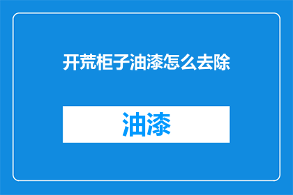 开荒柜子油漆怎么去除(如何彻底清除开荒柜子油漆？)