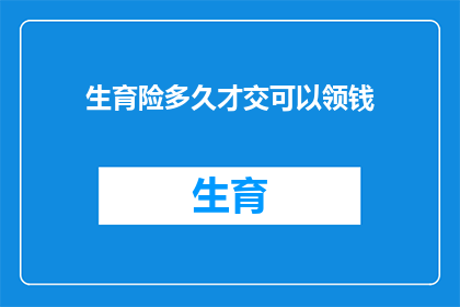 生育险多久才交可以领钱(生育险缴纳期限与领取待遇的关联性探究)
