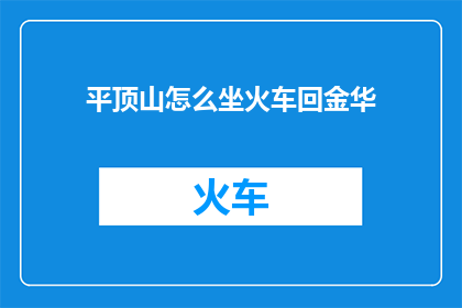 平顶山怎么坐火车回金华(如何从平顶山乘坐火车返回金华？)