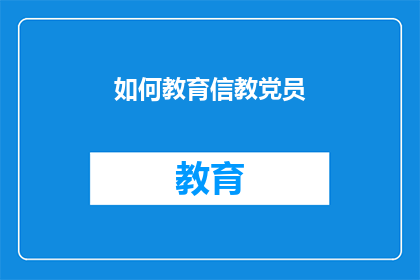 如何教育信教党员(如何有效教育信教党员？)