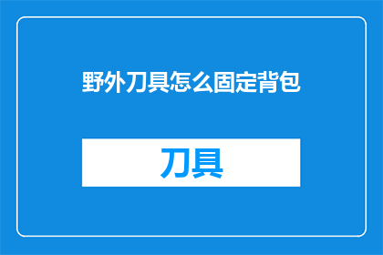 野外刀具怎么固定背包(野外生存必备：如何安全固定背包以保护刀具？)