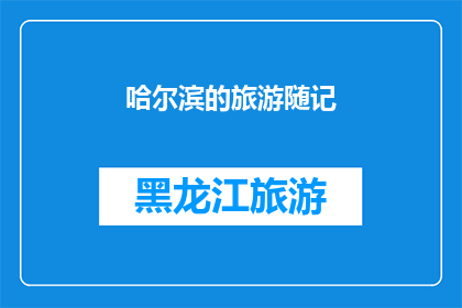 哈尔滨的旅游随记(哈尔滨的旅游随记：你体验过这座城市的独特魅力吗？)