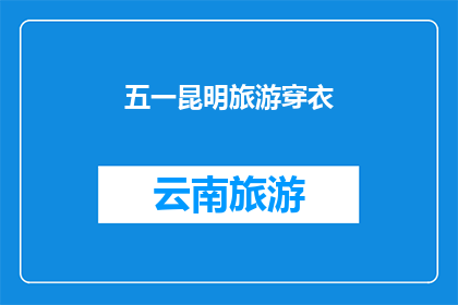 五一昆明旅游穿衣(五一假期期间，在昆明旅游时应该如何选择服装？)