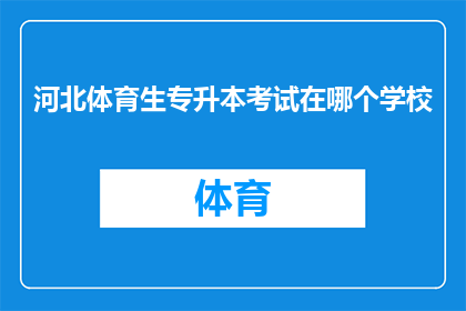 河北体育生专升本考试在哪个学校(河北体育生专升本考试的举办学校是哪些？)