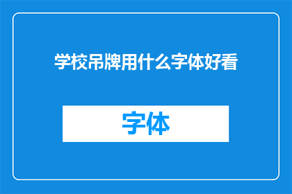 学校吊牌用什么字体好看(学校吊牌设计：哪种字体最能吸引目光？)