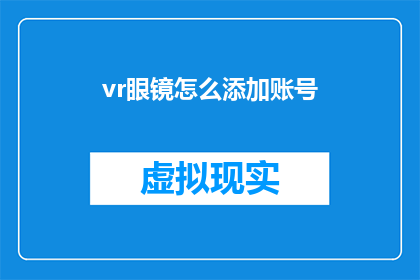 vr眼镜怎么添加账号(如何为虚拟现实眼镜添加账号？)