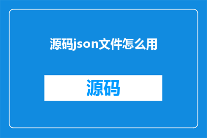 源码json文件怎么用(如何有效使用源码json文件？)