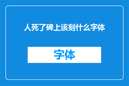 人死了碑上该刻什么字体(碑上应刻何种字体以纪念逝者？)