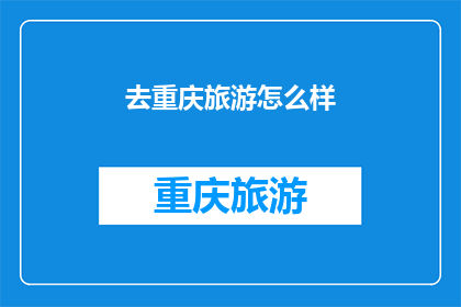 去重庆旅游怎么样(重庆之旅：探索这座山城的魅力与文化，你准备好迎接了吗？)
