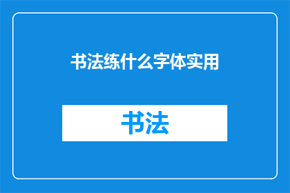 书法练什么字体实用(书法练习中，哪种字体最为实用？)