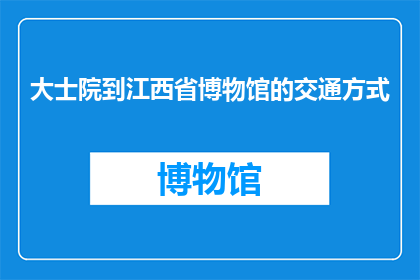 大士院到江西省博物馆的交通方式(从大士院到江西省博物馆，您将如何选择合适的交通方式？)