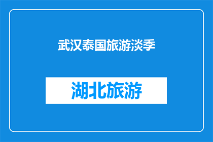 武汉泰国旅游淡季(武汉泰国旅游淡季期间，游客们是否还能享受到独特的文化和美食体验？)