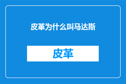 皮革为什么叫马达斯(为什么皮革被称为马达斯？)