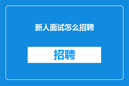 新人面试怎么招聘(如何有效招聘新员工？)