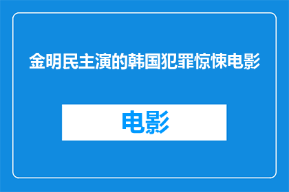 金明民主演的韩国犯罪惊悚电影(金明民主演的韩国犯罪惊悚电影，究竟是一部怎样的电影？)