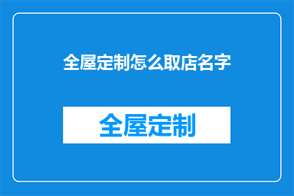 全屋定制怎么取店名字(如何为全屋定制业务选择一个合适的店名？)