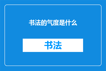 书法的气度是什么(书法的气度是什么？)
