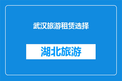 武汉旅游租赁选择(武汉旅游租赁选择：您是如何挑选最合适的旅游车辆或住宿设施的？)