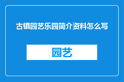 古镇园艺乐园简介资料怎么写(如何撰写一个吸引人的古镇园艺乐园简介资料？)
