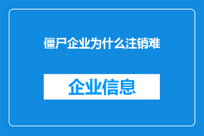 僵尸企业为什么注销难(为何僵尸企业注销过程如此艰难？)