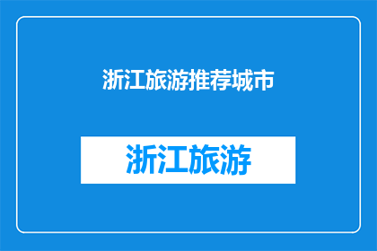浙江旅游推荐城市(浙江旅游推荐城市：探索迷人风景与文化古迹，你最向往哪个？)