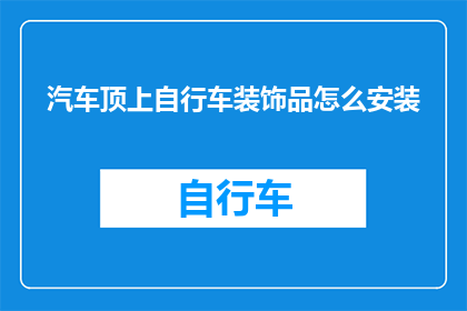 汽车顶上自行车装饰品怎么安装(如何正确安装汽车顶棚上的自行车装饰品？)