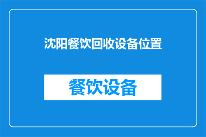 沈阳餐饮回收设备位置(沈阳市餐饮废弃物处理设备位置查询)