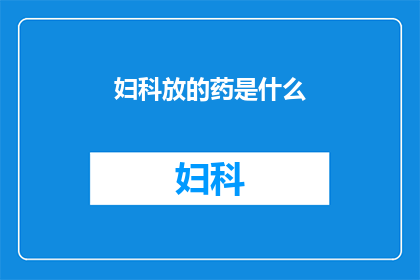 妇科放的药是什么(妇科治疗药物的种类与作用是什么？)