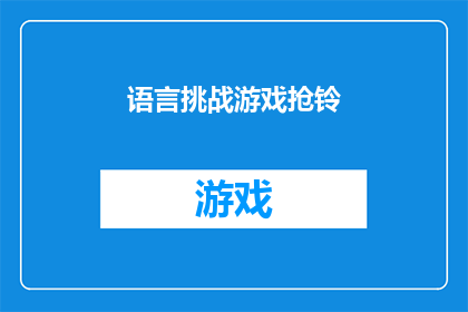 语言挑战游戏抢铃(语言挑战游戏抢铃：你准备好接受这个语言游戏的挑战了吗？)
