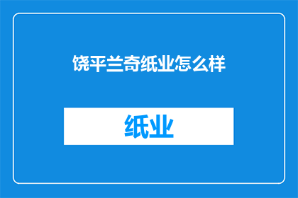 饶平兰奇纸业怎么样(饶平兰奇纸业的运营状况如何？)