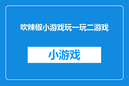 吹辣椒小游戏玩一玩二游戏(吹辣椒小游戏：你准备好挑战二游戏了吗？)