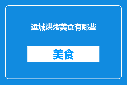 运城烘烤美食有哪些(探索运城的味蕾之旅：那些令人垂涎的烘烤美食有哪些？)