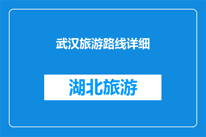 武汉旅游路线详细(武汉旅游路线的详细指南：探索这座城市的历史与现代魅力)