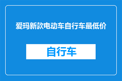 爱玛新款电动车自行车最低价(爱玛新款电动车自行车最低价是多少？)