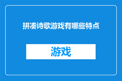 拼凑诗歌游戏有哪些特点(诗歌拼凑游戏：探索其独特魅力与挑战性)