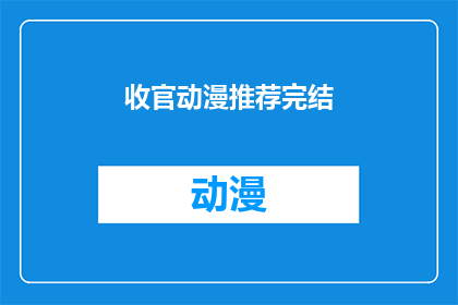 收官动漫推荐完结(你期待已久的动漫作品是否已经完美收官？)