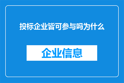 投标企业皆可参与吗为什么(投标企业是否均可参与？为何存在这样的疑问？)