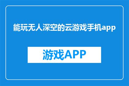 能玩无人深空的云游戏手机app(您是否在寻找一种既能享受无人深空游戏乐趣又无需担心设备性能限制的云游戏手机应用？)