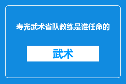 寿光武术省队教练是谁任命的(寿光武术省队教练的任命背后隐藏着哪些不为人知的故事？)