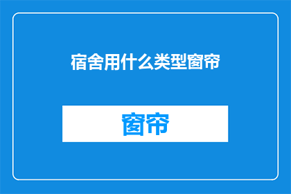 宿舍用什么类型窗帘(宿舍选择哪种类型的窗帘？)