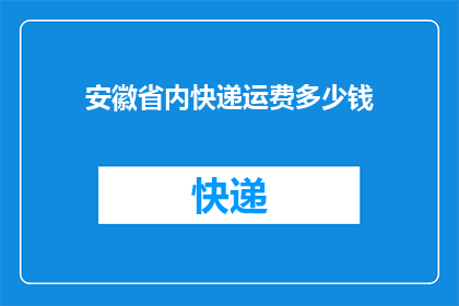 安徽省内快递运费多少钱(安徽省内快递运费是多少？)