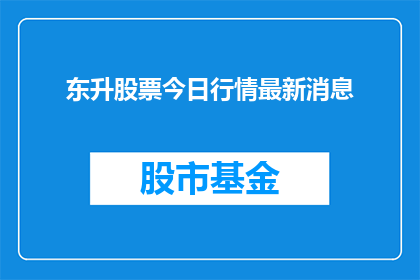 东升股票今日行情最新消息(东升股票今日行情最新消息，投资者应如何应对？)
