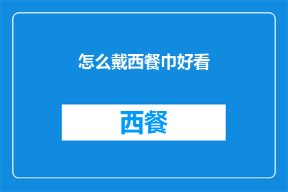 怎么戴西餐巾好看(如何优雅地佩戴西餐巾以彰显品味？)