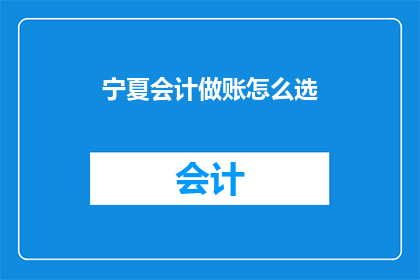 宁夏会计做账怎么选(如何为宁夏地区的会计选择正确的做账方法？)