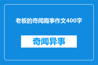 老板的奇闻趣事作文400字(老板的奇闻趣事：那些令人捧腹大笑的轶事，你听说过吗？)