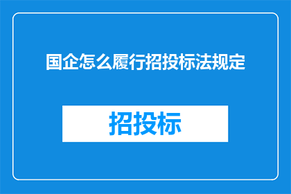 国企怎么履行招投标法规定(如何确保国有企业在招投标过程中遵循招标投标法的规定？)