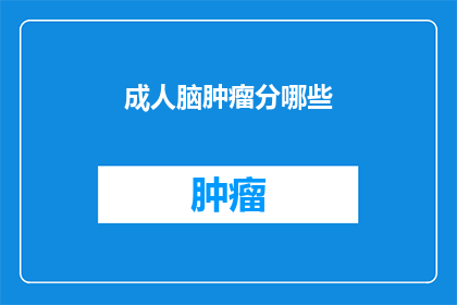 成人脑肿瘤分哪些(成人脑肿瘤的分类有哪些？)