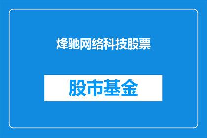 烽驰网络科技股票(烽驰网络科技的股票表现如何？投资者应关注哪些关键指标？)
