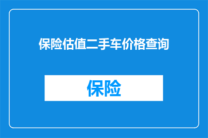 保险估值二手车价格查询(如何评估二手车的价值？保险估值查询服务详解)